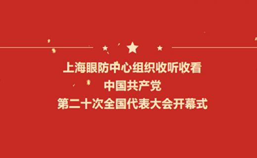 【学习贯彻二十大 踔厉奋发新时代】上海市眼病防治中心组织收听收看党的二十大开幕会盛况