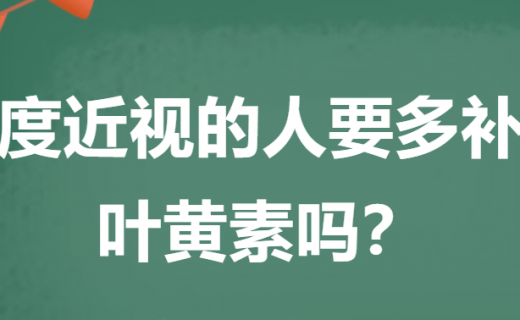 EYE药科普 | 高度近视的人要多补充叶黄素吗？